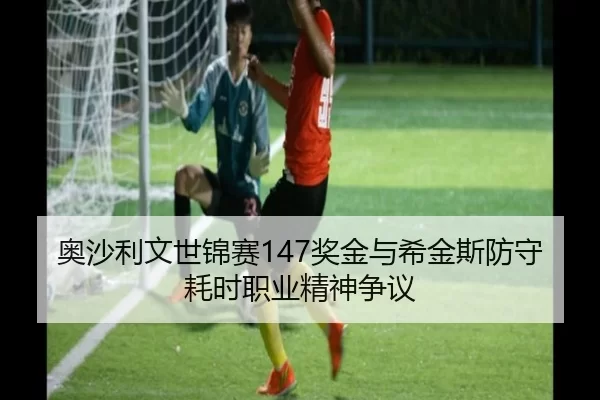 奥沙利文世锦赛147奖金与希金斯防守耗时职业精神争议