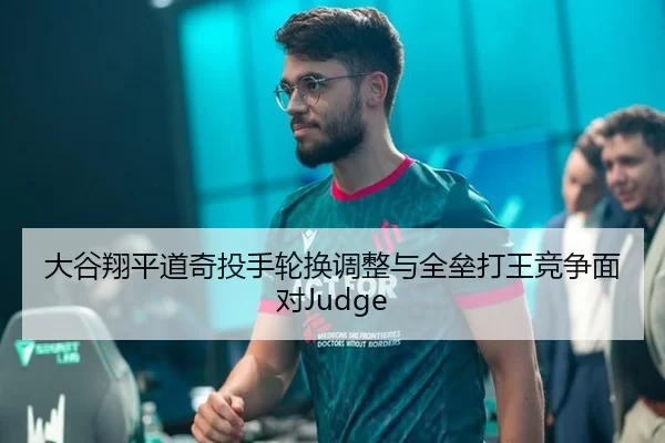 大谷翔平道奇投手轮换调整与全垒打王竞争面对Judge