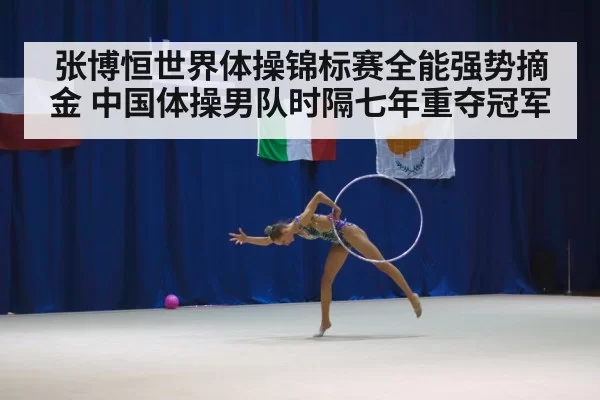 张博恒世界体操锦标赛全能强势摘金 中国体操男队时隔七年重夺冠军