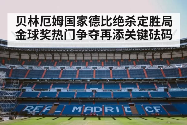 贝林厄姆国家德比绝杀定胜局 金球奖热门争夺再添关键砝码