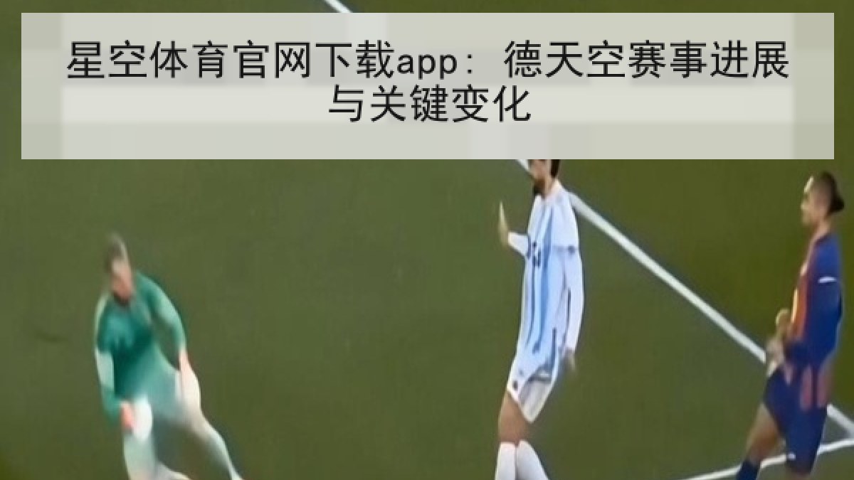 星空体育官网下载app: 德天空赛事进展与关键变化 星空体育官网下载app: 德天空赛事进展与关键变化