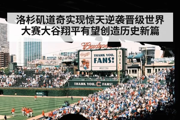 洛杉矶道奇实现惊天逆袭晋级世界大赛大谷翔平有望创造历史新篇