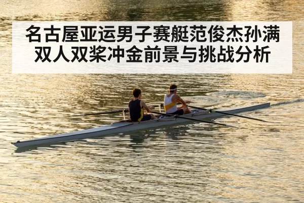 名古屋亚运男子赛艇范俊杰孙满双人双桨冲金前景与挑战分析